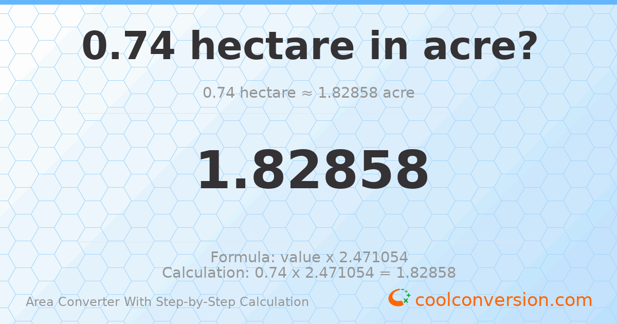 0.74 hectares = 1.82858 acres