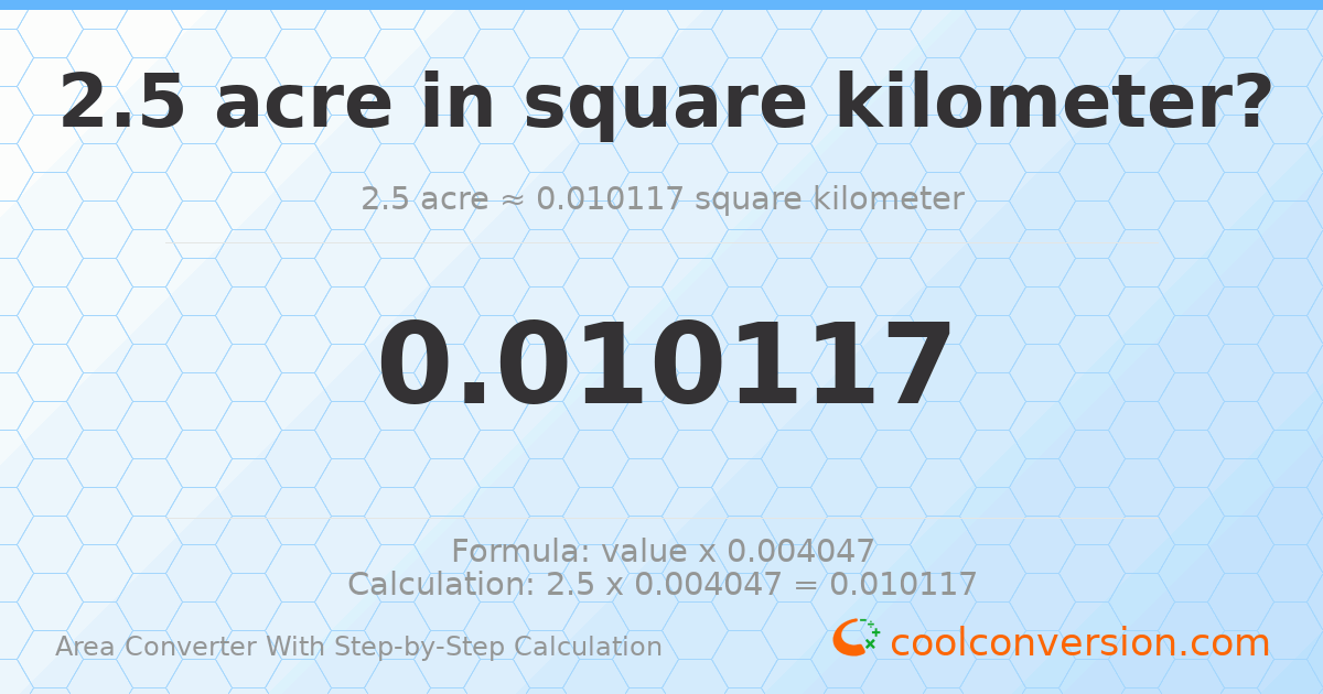 2.5 acres = 0.0101171 square kilometers