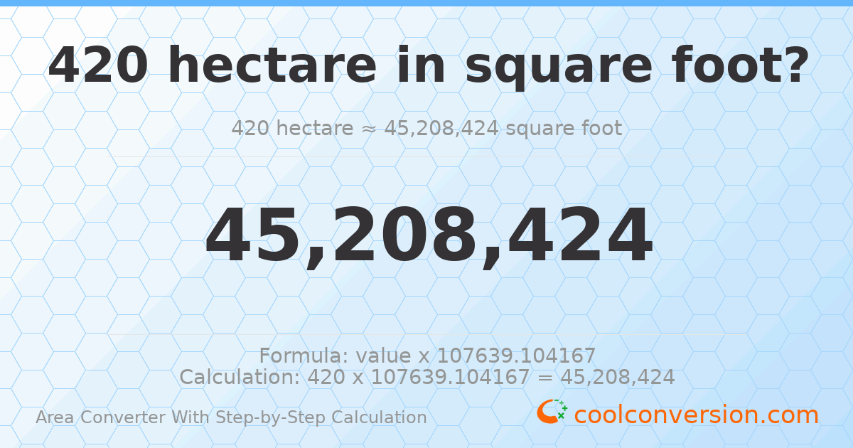420 hectares = 4.52084 × 10⁷ square feet