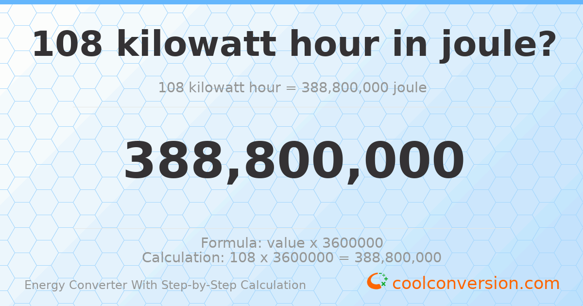 108 kilowatt-hours = 3.888 × 10⁸ Joules