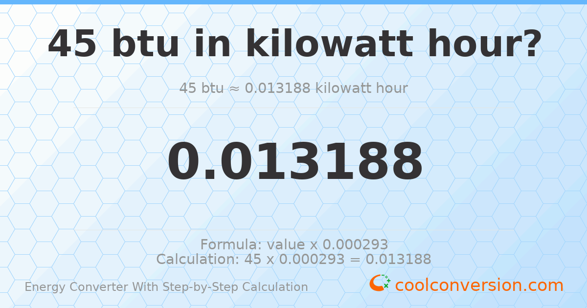 45 Btu = 0.0131882 kilowatt-hours