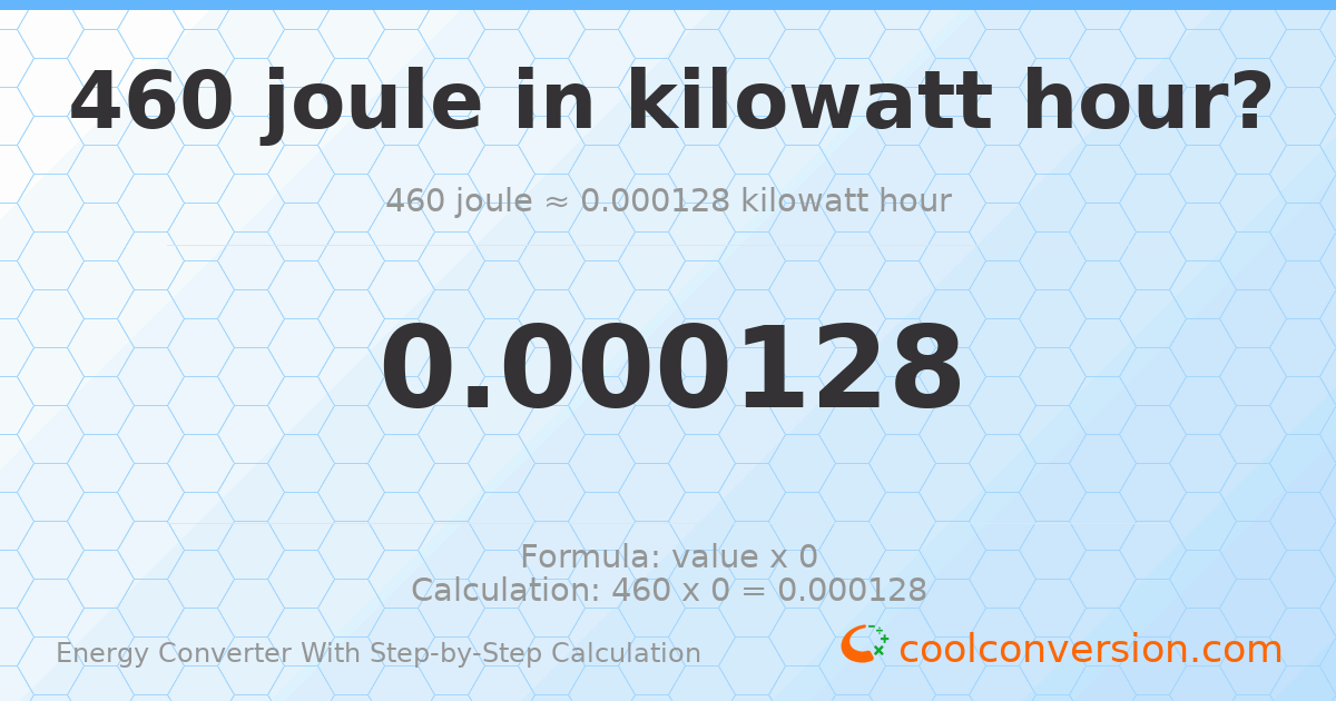 460 Joules = 0.000127778 kilowatt-hours