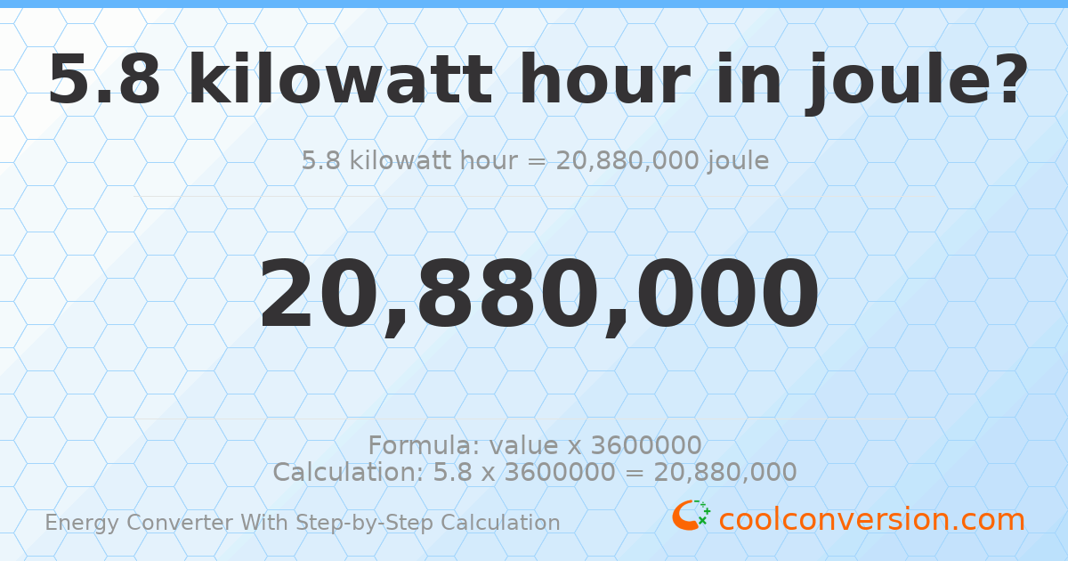 5.8 kilowatt-hours = 2.088 × 10⁷ Joules