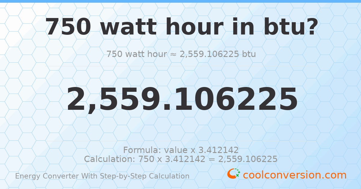 750 watt-hours = 2559.11 Btu