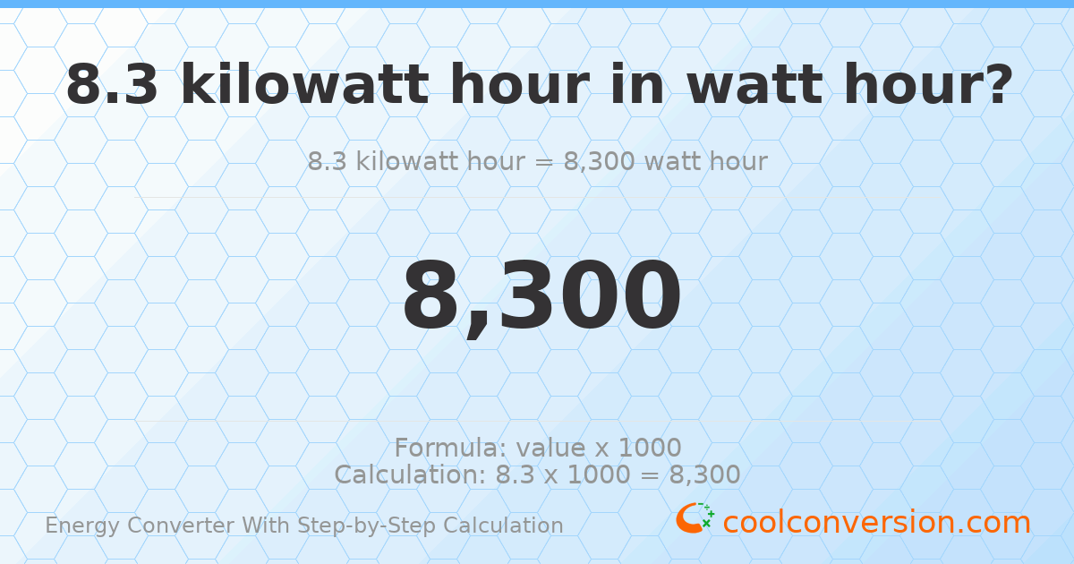 8.3 kilowatt-hours = 8300 watt-hours