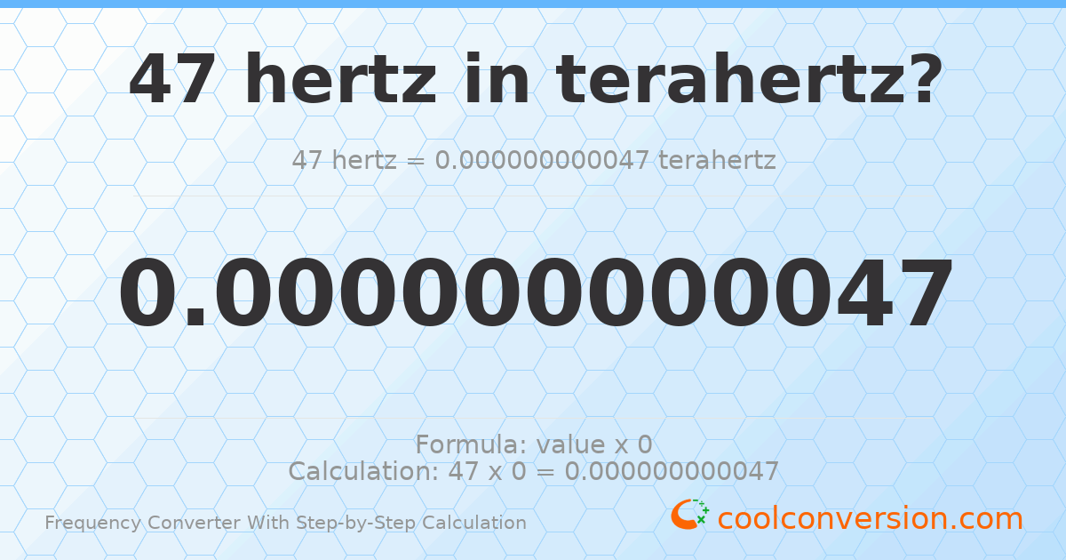 47 hertz = 4.7 × 10⁻¹¹ terahertz