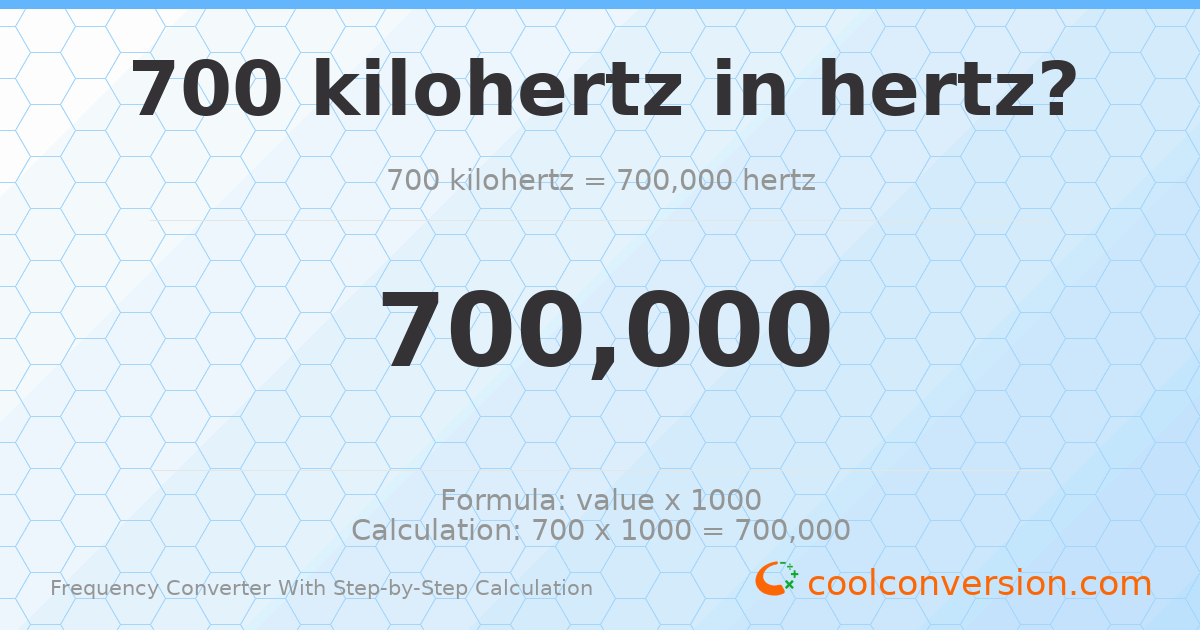 700 kilohertz = 700000 hertz