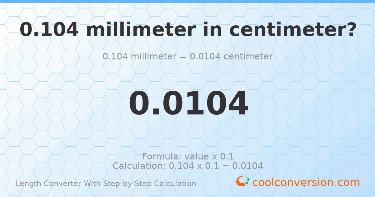 0.104 millimeters = 0.0104 centimeters
