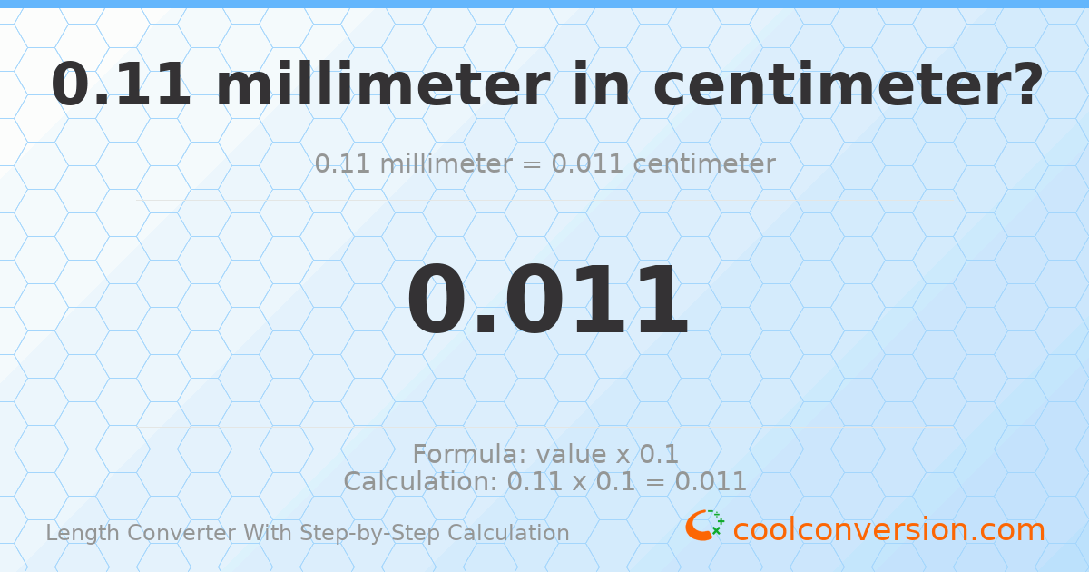 0.11 millimeters = 0.011 centimeters