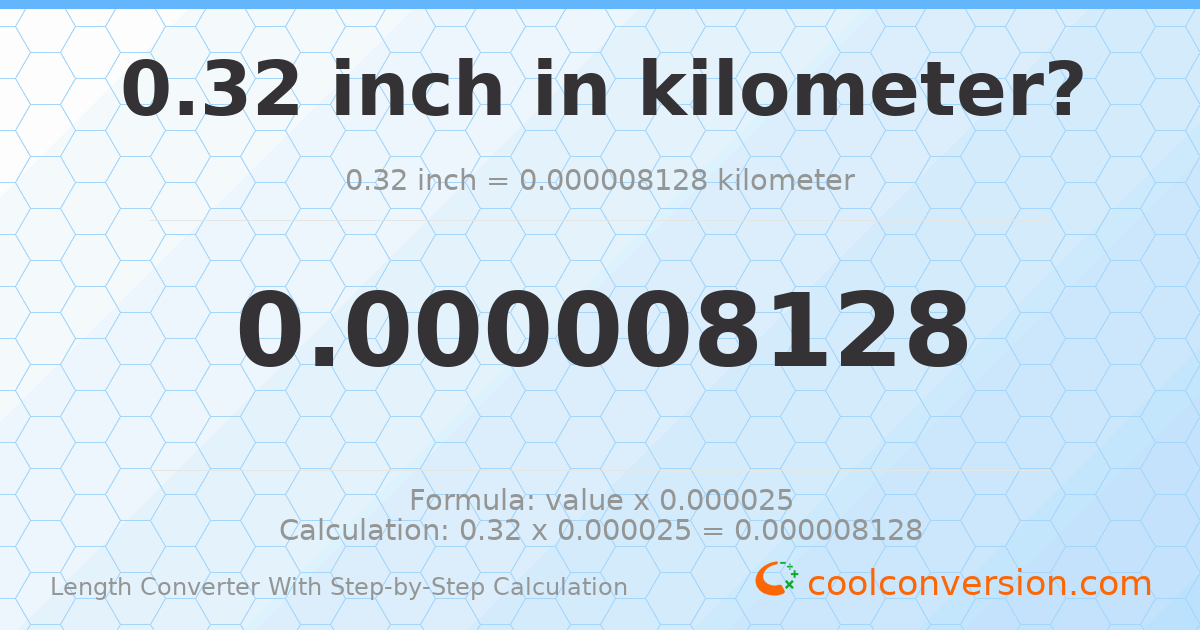0.32 inches = 8.128 × 10⁻⁶ kilometers