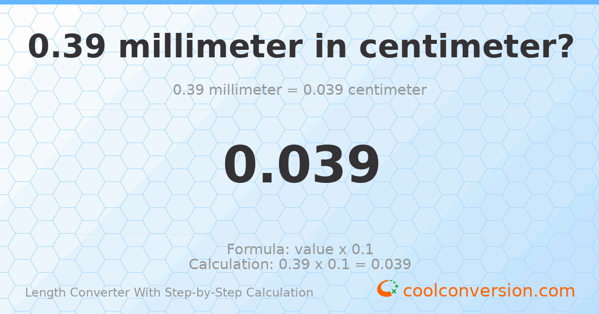 0.39 millimeters = 0.039 centimeters