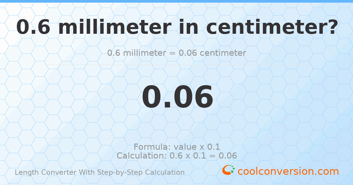0.6 millimeters = 0.06 centimeters