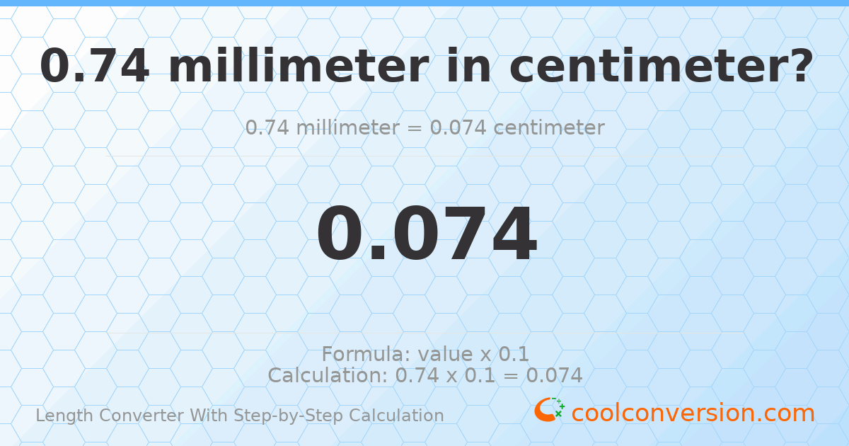 0.74 millimeters = 0.074 centimeters