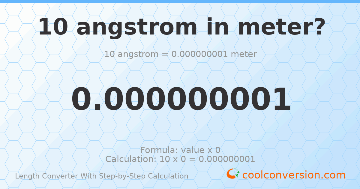 10 angstroms = 1 × 10⁻⁹ meters