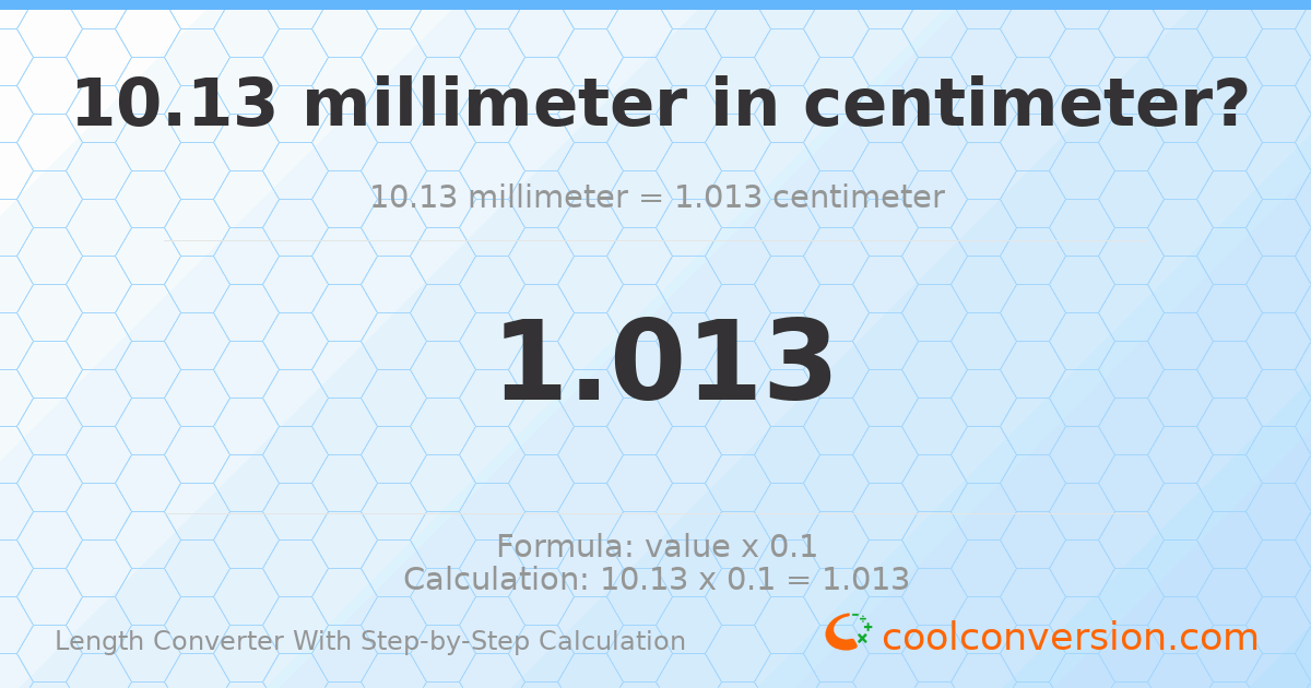 10.13 millimeters = 1.013 centimeters
