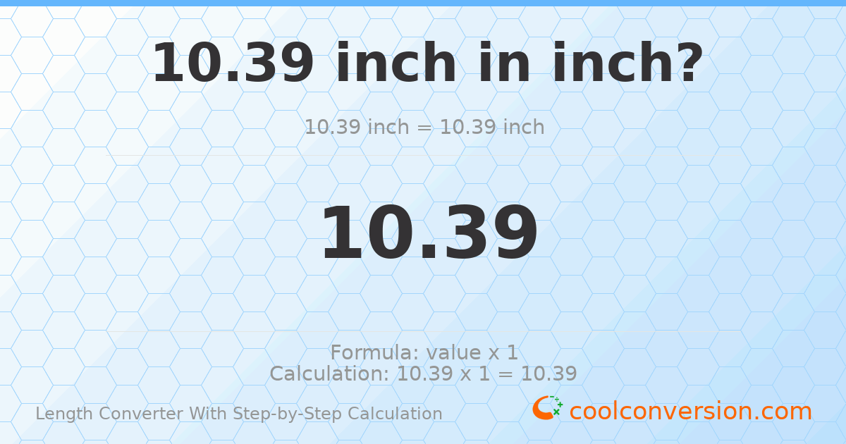 10.39 inches = 10.39 inches