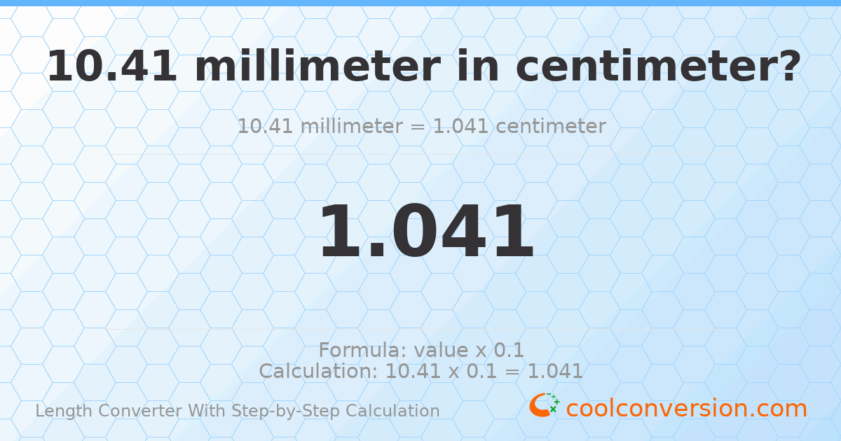 10.41 millimeters = 1.041 centimeters