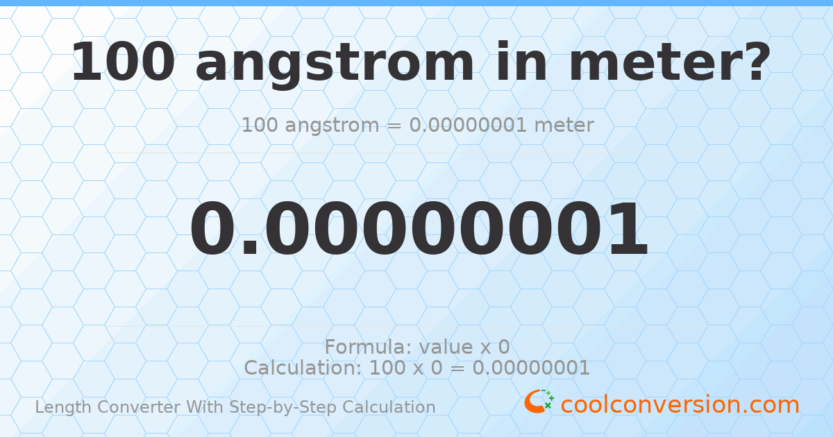 100 angstroms = 1 × 10⁻⁸ meters