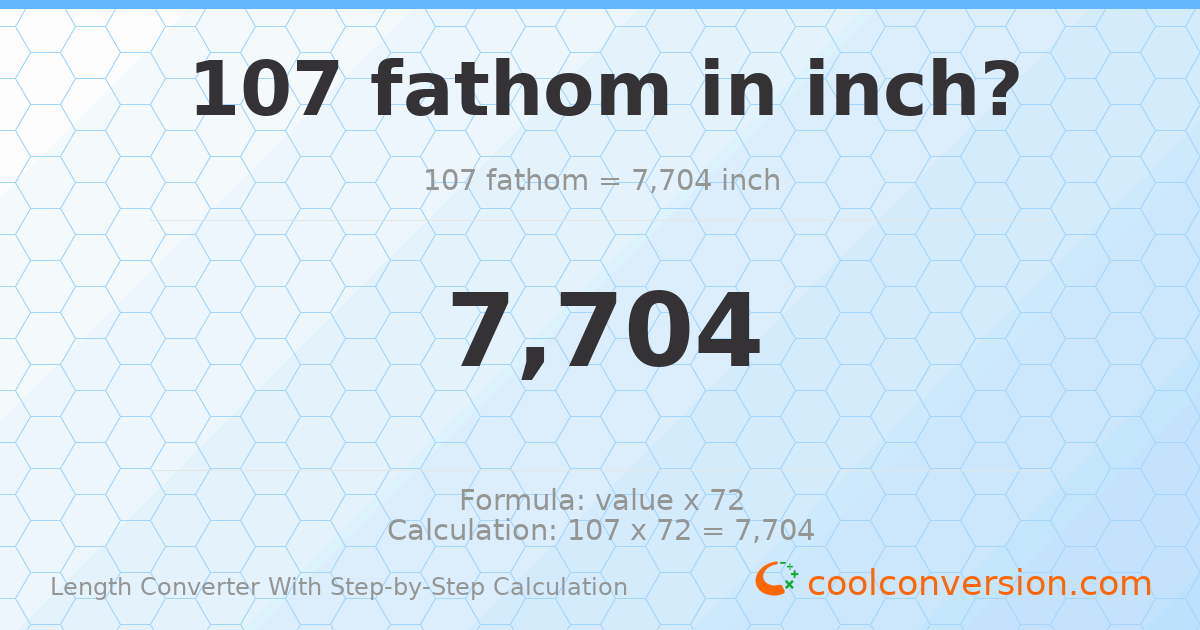 107 fathoms = 7704 inches