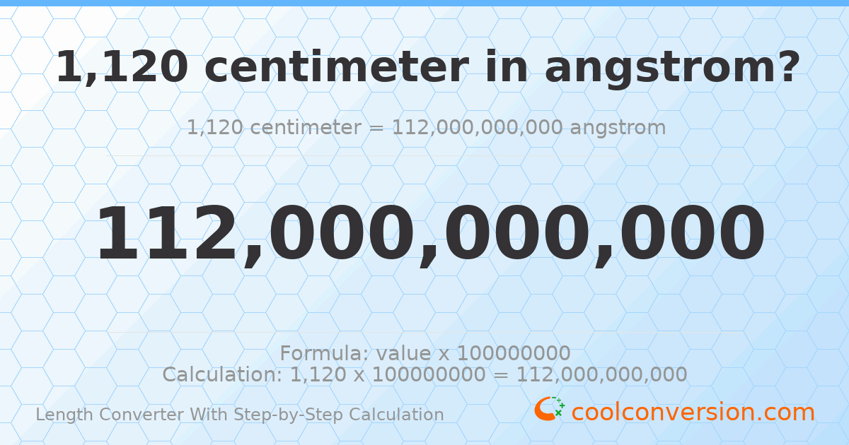 1120 centimeters = 1.12 × 10¹¹ angstroms