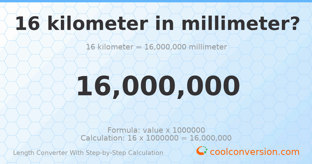16 kilometers = 1.6 × 10⁷ millimeters