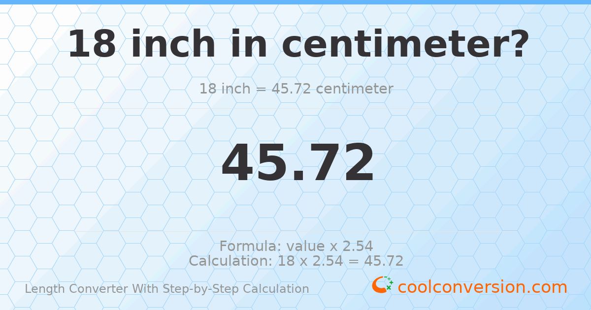 18 inches = 45.72 centimeters