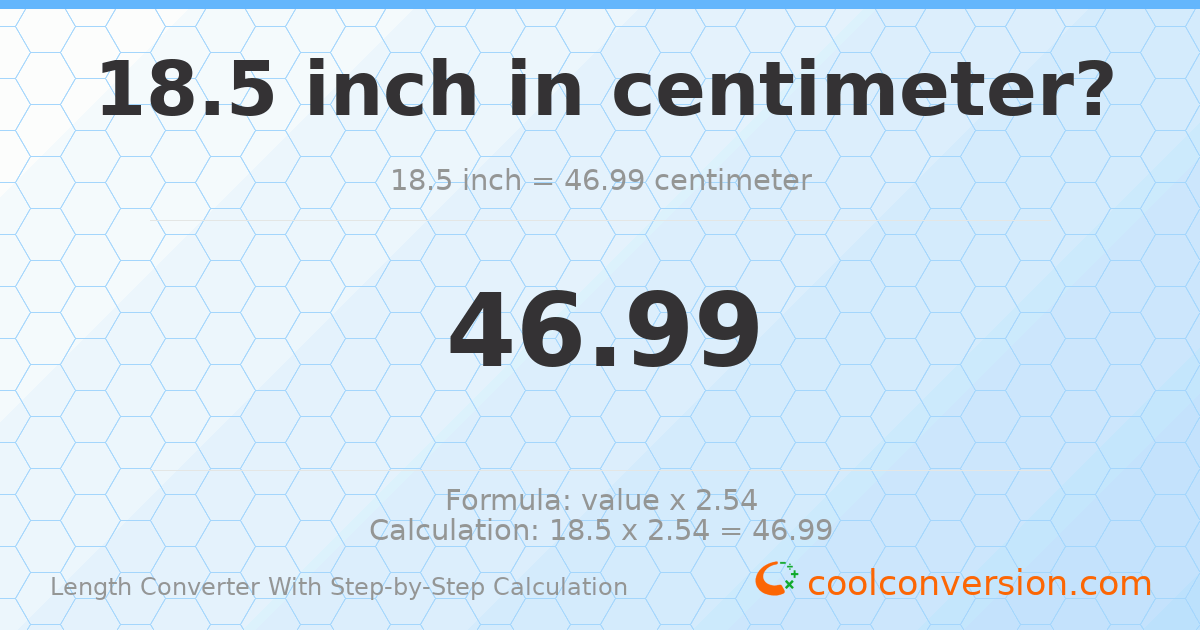 18.5 inches = 46.99 centimeters