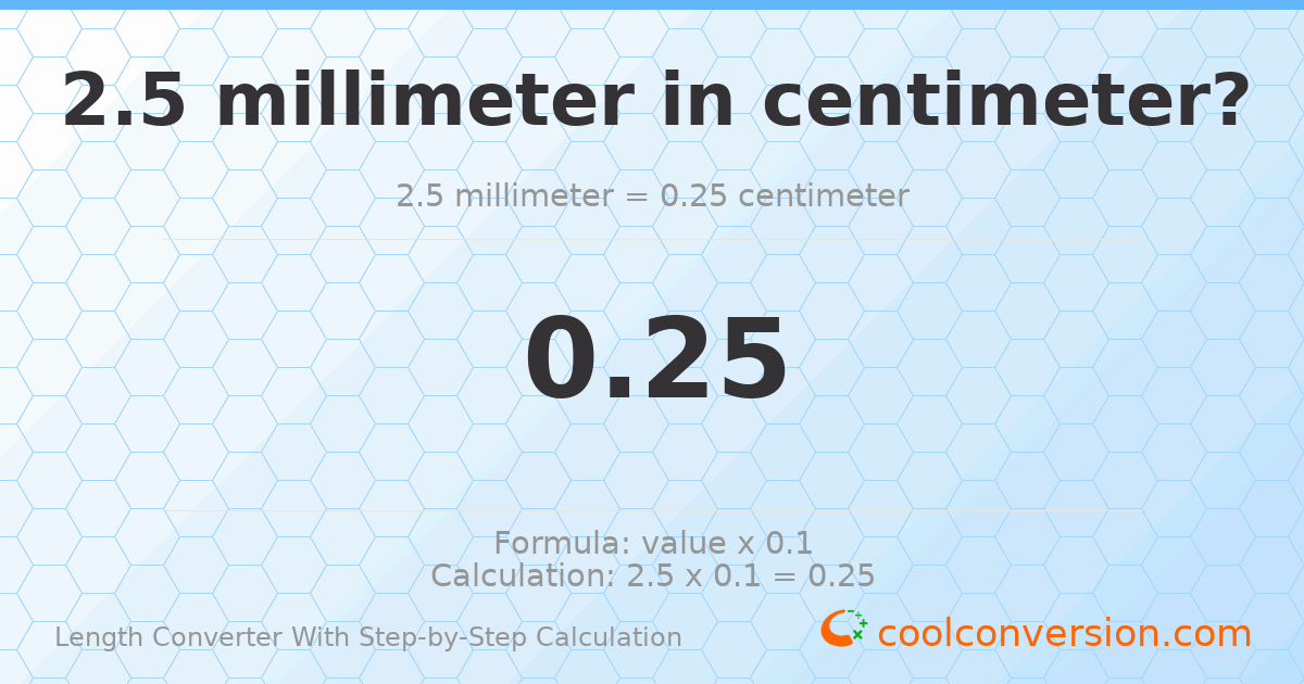 2.5 millimeters = 0.25 centimeters