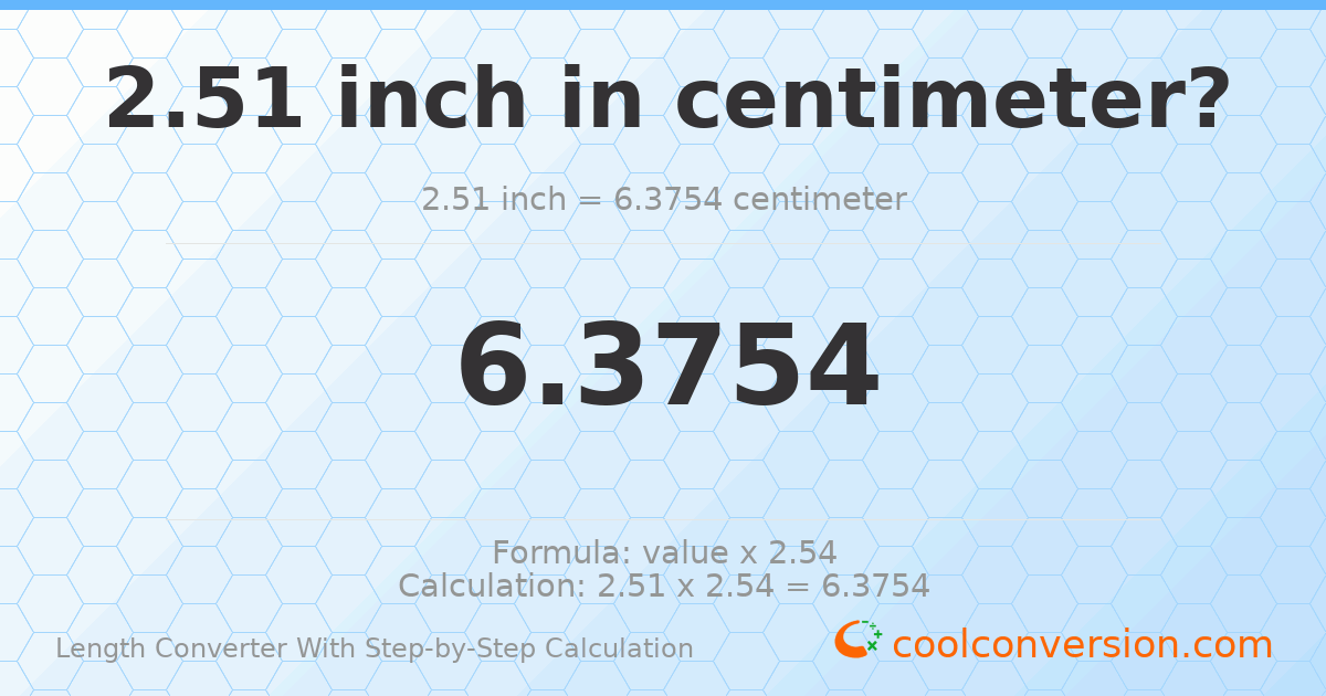 2.51 inches = 6.3754 centimeters