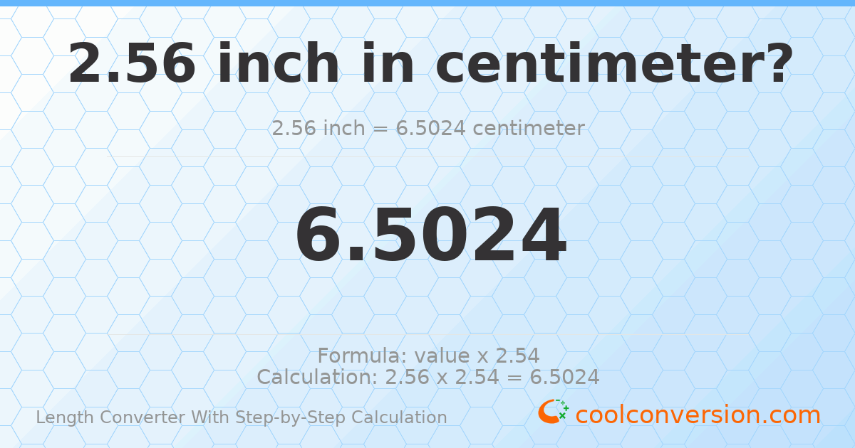 2.56 inches = 6.5024 centimeters