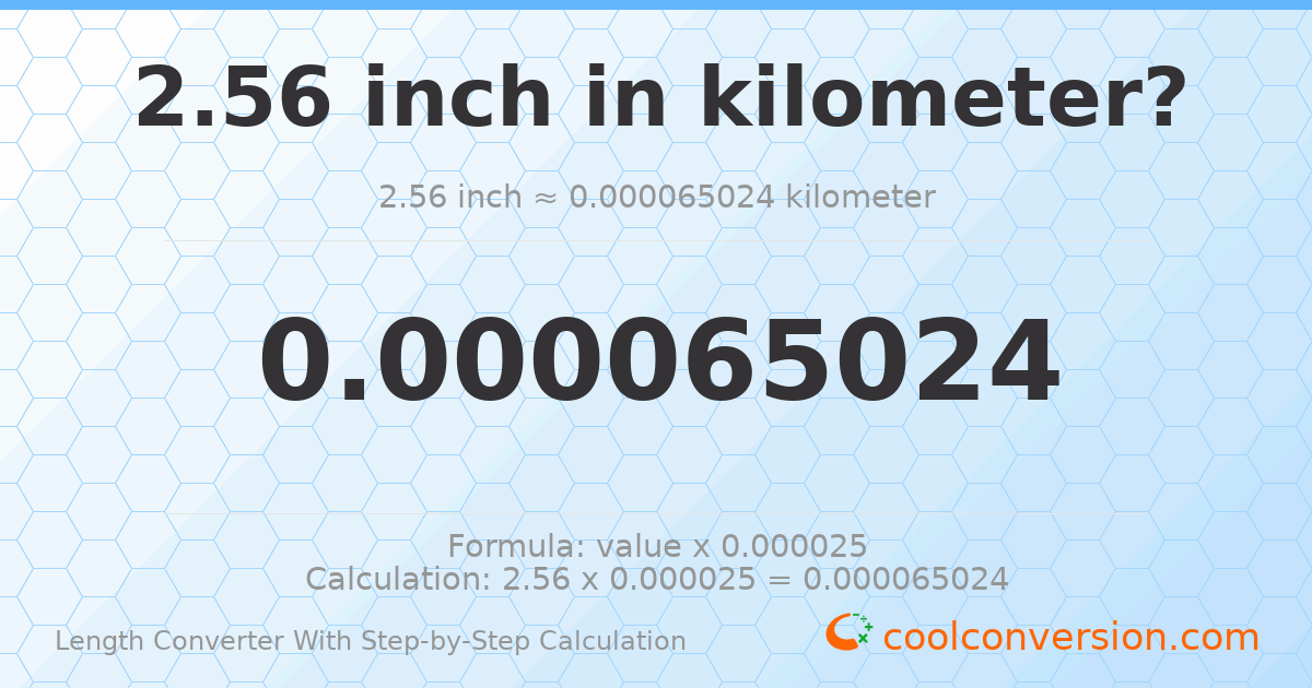 2.56 inches = 6.5024 × 10⁻⁵ kilometers