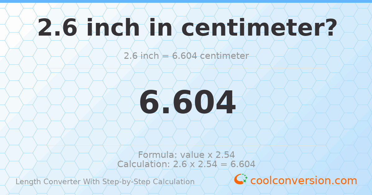 2.6 inches = 6.604 centimeters