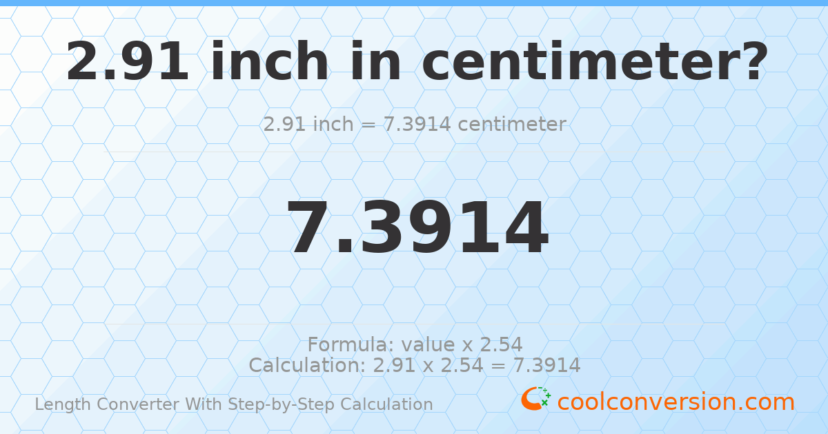 2.91 inches = 7.3914 centimeters