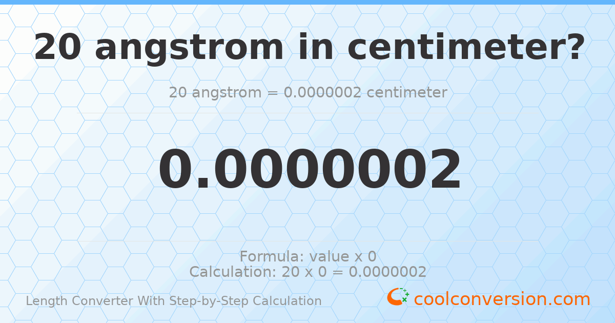 20 angstroms = 2 × 10⁻⁷ centimeters