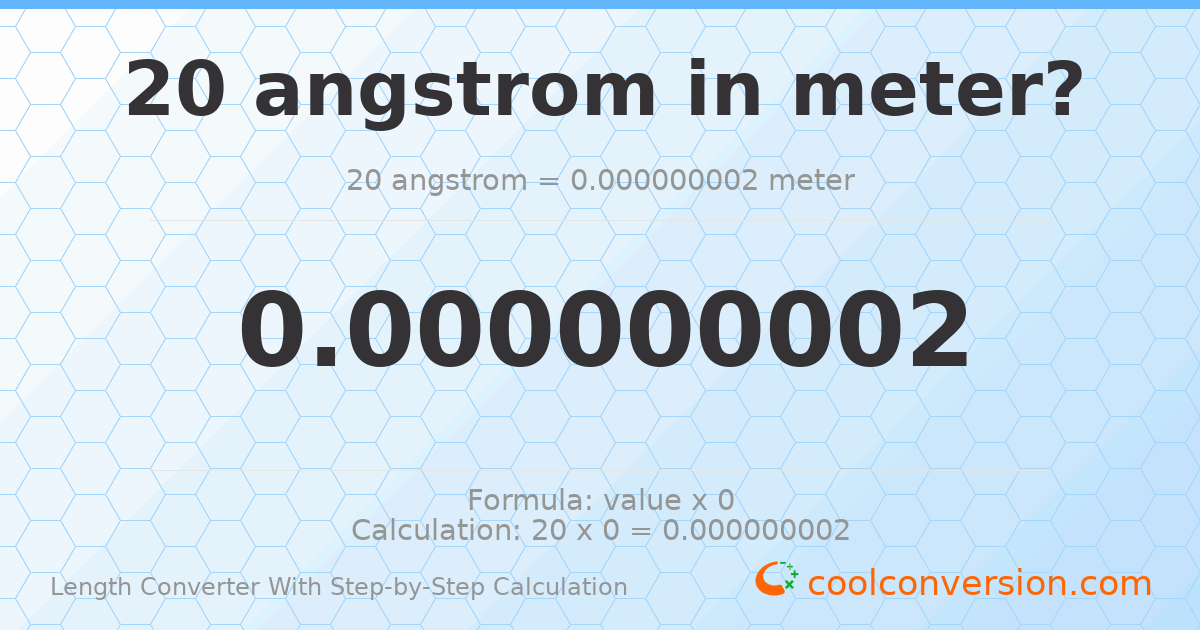 20 angstroms = 2 × 10⁻⁹ meters