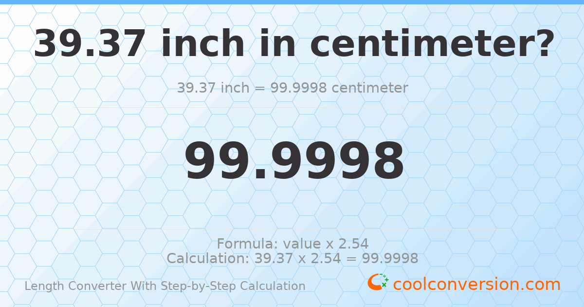 39.37 inches = 99.9998 centimeters