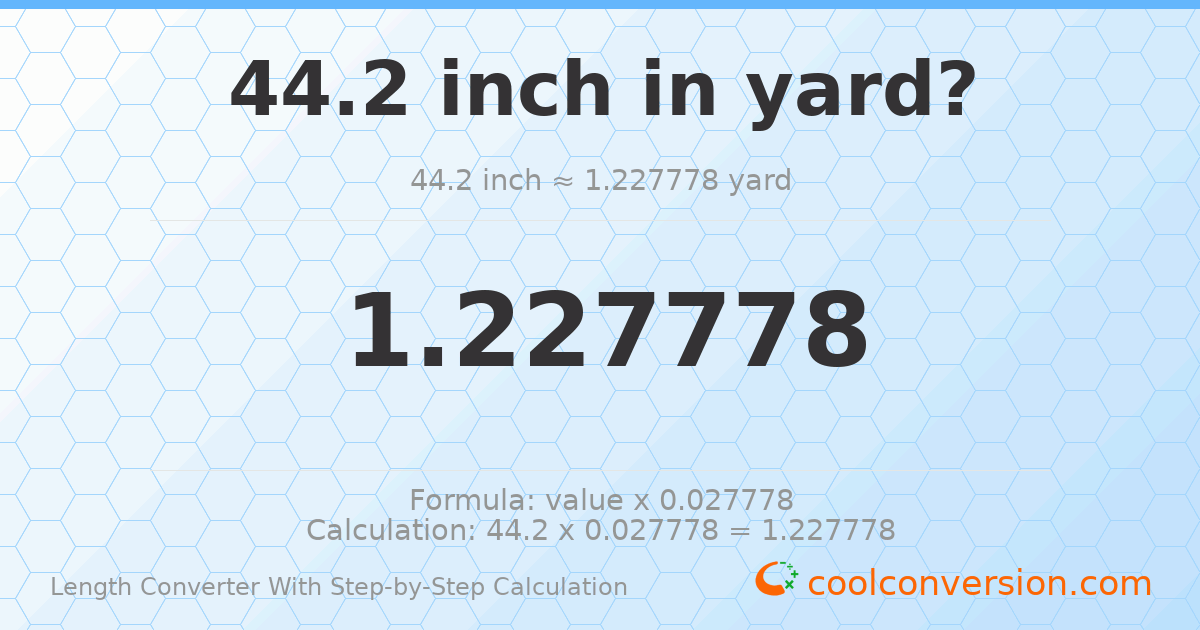 44.2 inches = 1.22778 yards