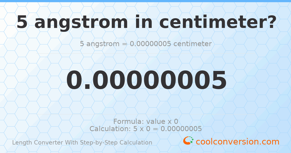5 angstroms = 5 × 10⁻⁸ centimeters