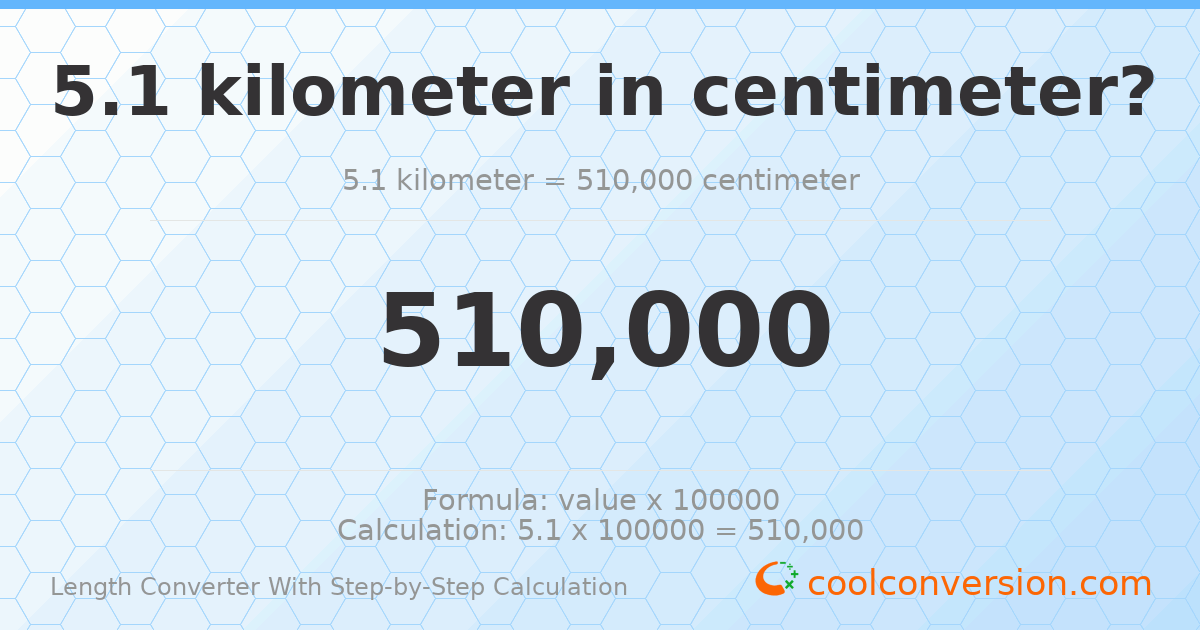 5.1 kilometers = 510000 centimeters