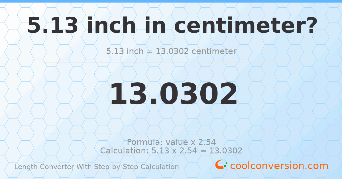 5.13 inches = 13.0302 centimeters