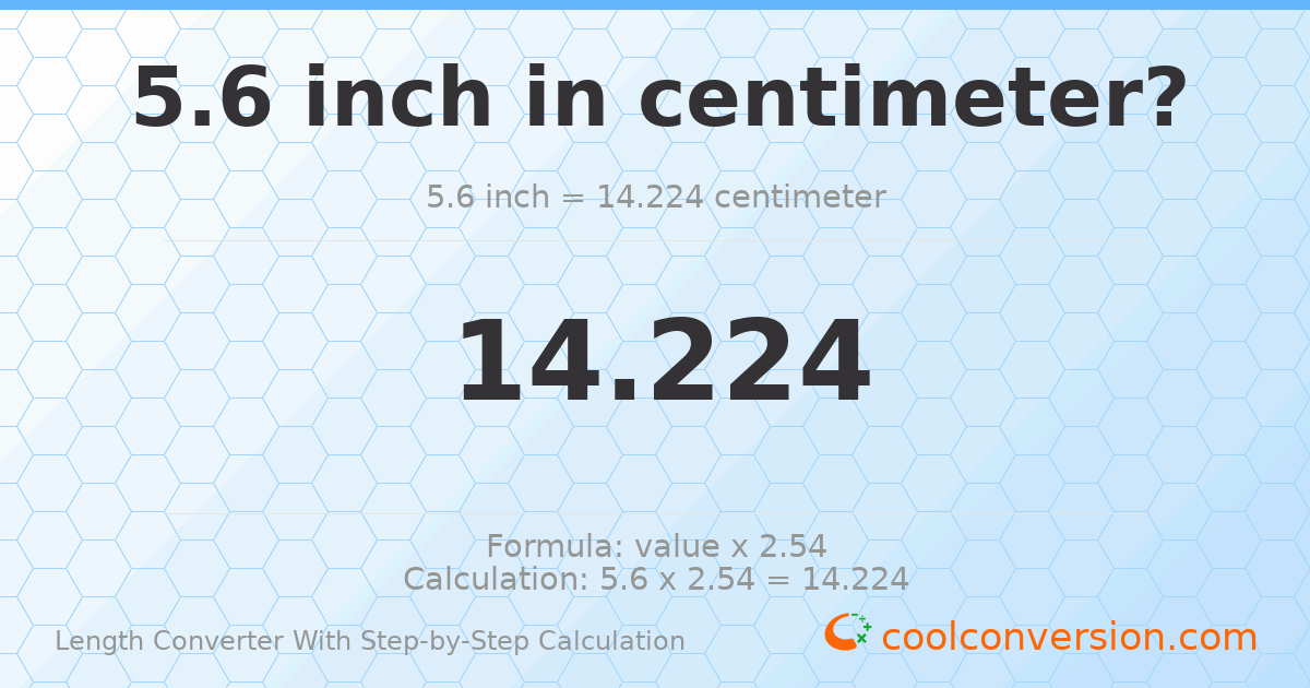 5.6 inches = 14.224 centimeters