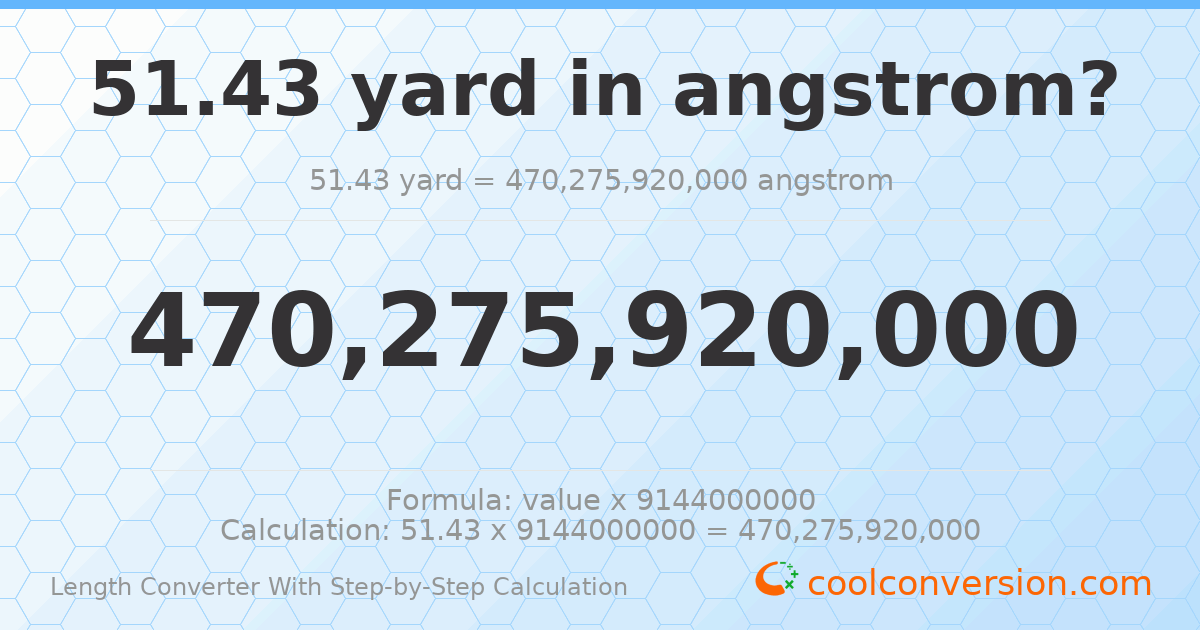 51.43 yards = 4.70276 × 10¹¹ angstroms
