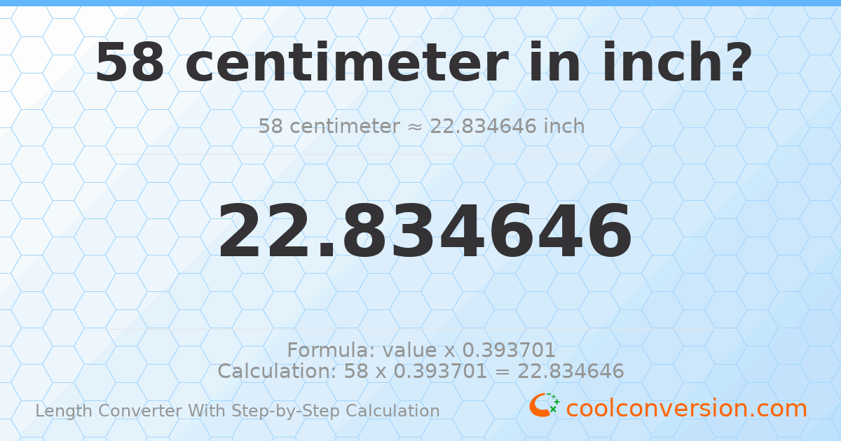 58 centimeters = 22.8346 inches