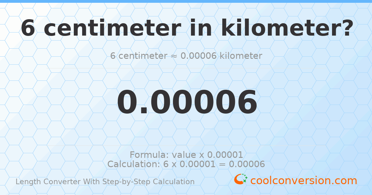 6 centimeters = 6 × 10⁻⁵ kilometers