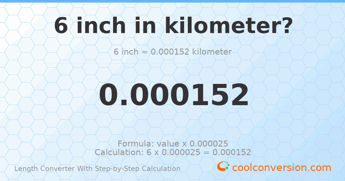 6 inches = 0.0001524 kilometers