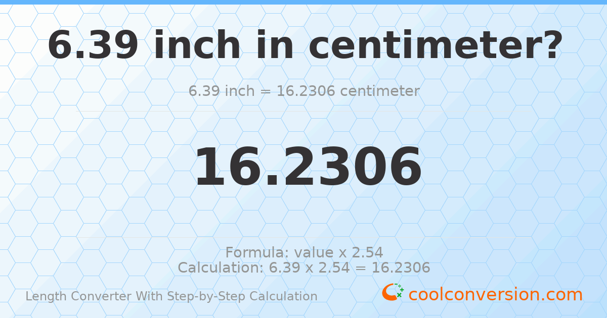 6.39 inches = 16.2306 centimeters