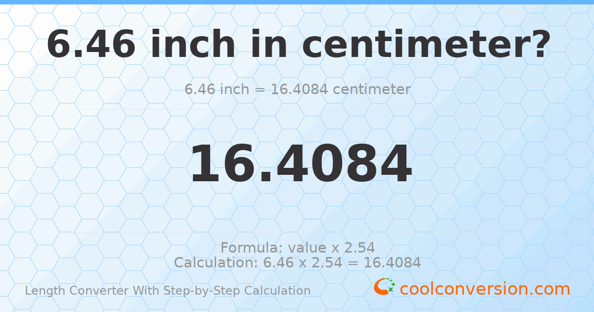 6.46 inches = 16.4084 centimeters