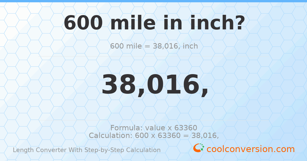 600 miles = 3.8016 × 10⁷ inches
