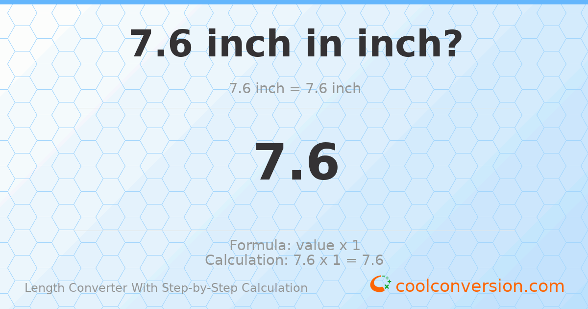 7.6 inches = 7.6 inches