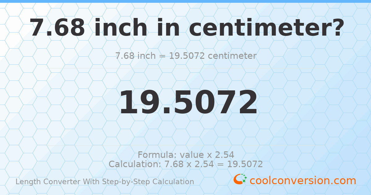 7.68 inches = 19.5072 centimeters